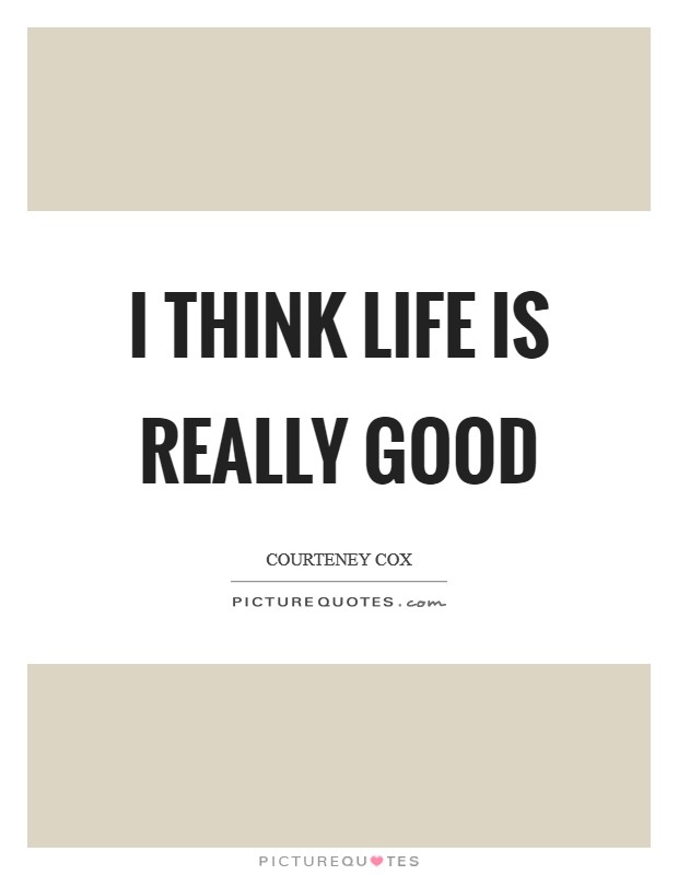 I think life is really good Picture Quote #1