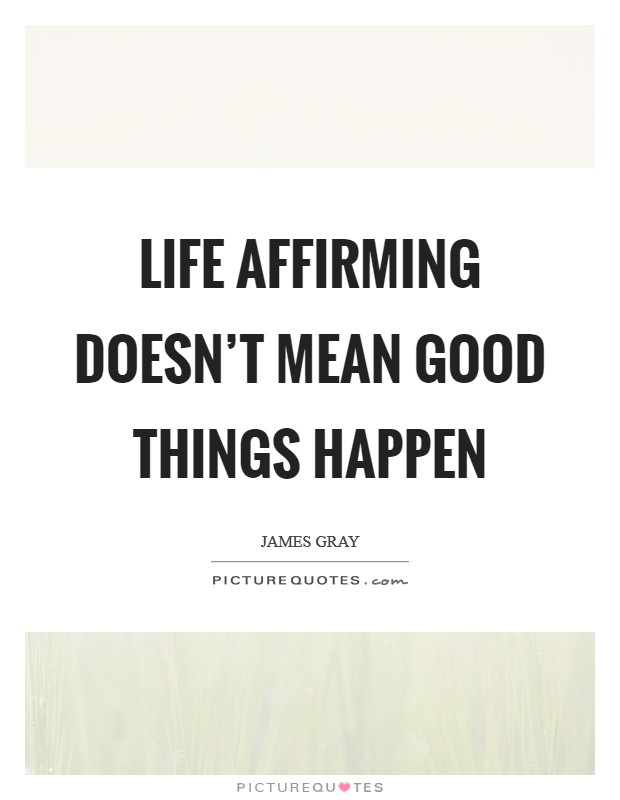 Life affirming doesn't mean good things happen Picture Quote #1