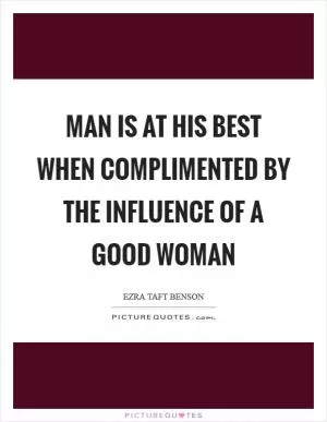 Man is at his best when complimented by the influence of a good woman Picture Quote #1