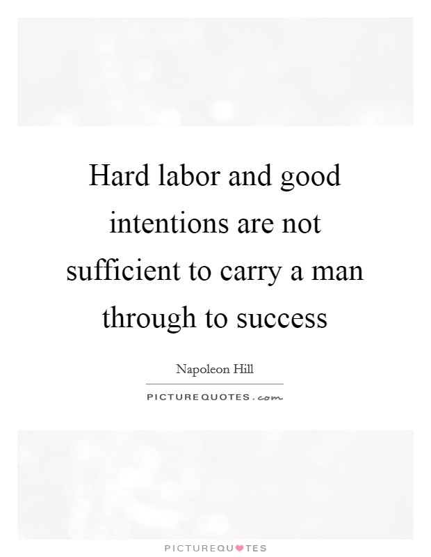 Hard labor and good intentions are not sufficient to carry a man through to success Picture Quote #1