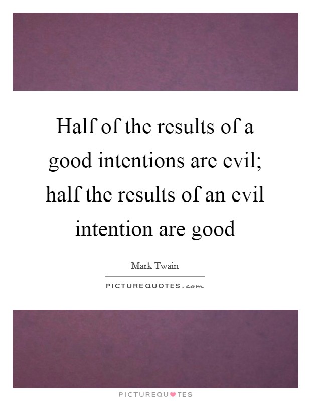 Half of the results of a good intentions are evil; half the results of an evil intention are good Picture Quote #1