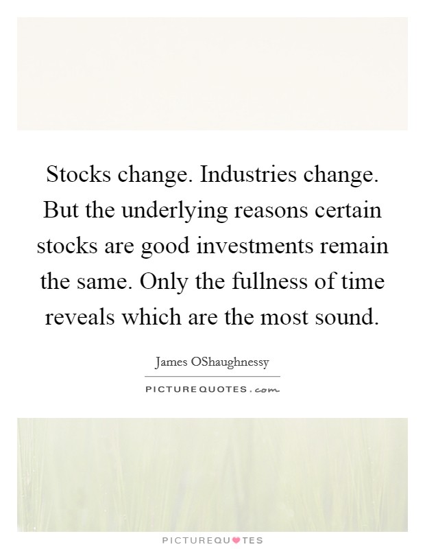Stocks change. Industries change. But the underlying reasons certain stocks are good investments remain the same. Only the fullness of time reveals which are the most sound. Picture Quote #1