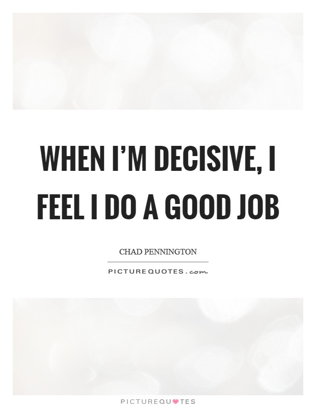 When I’m decisive, I feel I do a good job Picture Quote #1