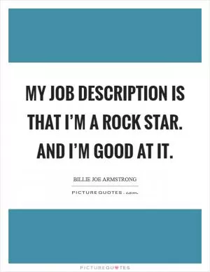 My job description is that I’m a rock star. And I’m good at it Picture Quote #1
