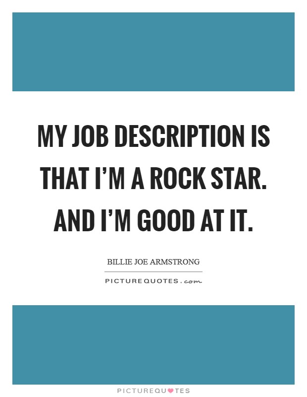 My job description is that I'm a rock star. And I'm good at it. Picture Quote #1