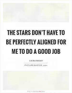 The stars don’t have to be perfectly aligned for me to do a good job Picture Quote #1