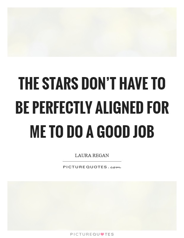 The stars don't have to be perfectly aligned for me to do a good job Picture Quote #1