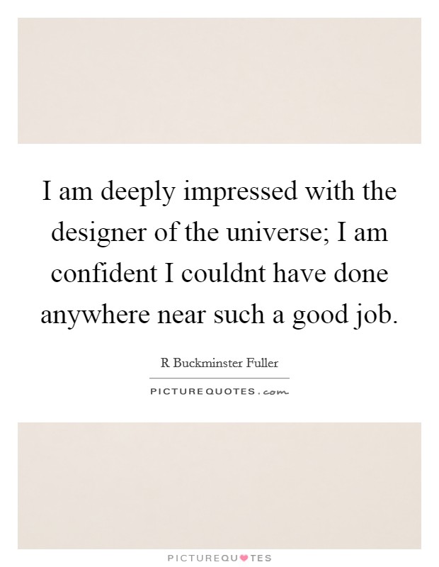 I am deeply impressed with the designer of the universe; I am confident I couldnt have done anywhere near such a good job. Picture Quote #1