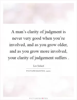 A man’s clarity of judgment is never very good when you’re involved, and as you grow older, and as you grow more involved, your clarity of judgement suffers  Picture Quote #1