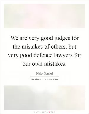 We are very good judges for the mistakes of others, but very good defence lawyers for our own mistakes Picture Quote #1