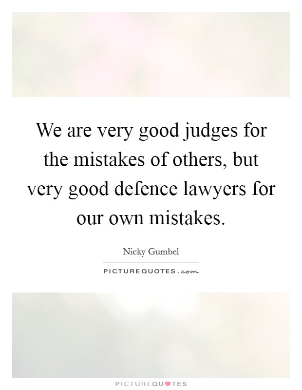 We are very good judges for the mistakes of others, but very good defence lawyers for our own mistakes. Picture Quote #1