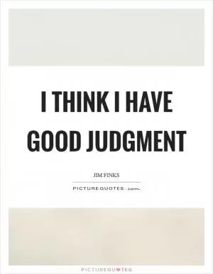 I think I have good judgment Picture Quote #1