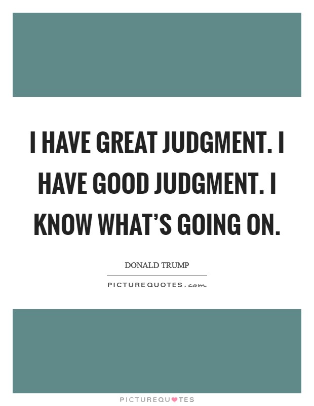 I have great judgment. I have good judgment. I know what's going on. Picture Quote #1