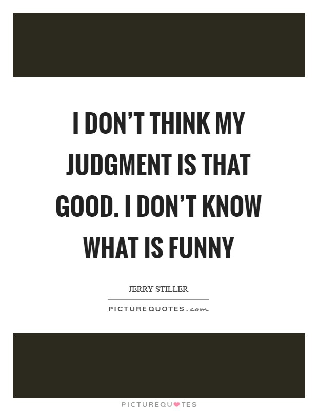 I don't think my judgment is that good. I don't know what is funny Picture Quote #1