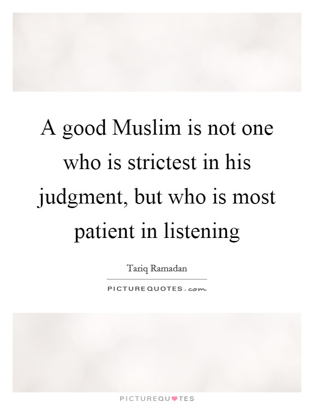 A good Muslim is not one who is strictest in his judgment, but who is most patient in listening Picture Quote #1