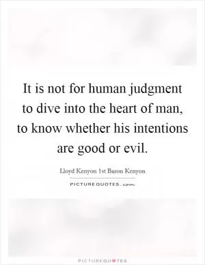It is not for human judgment to dive into the heart of man, to know whether his intentions are good or evil Picture Quote #1