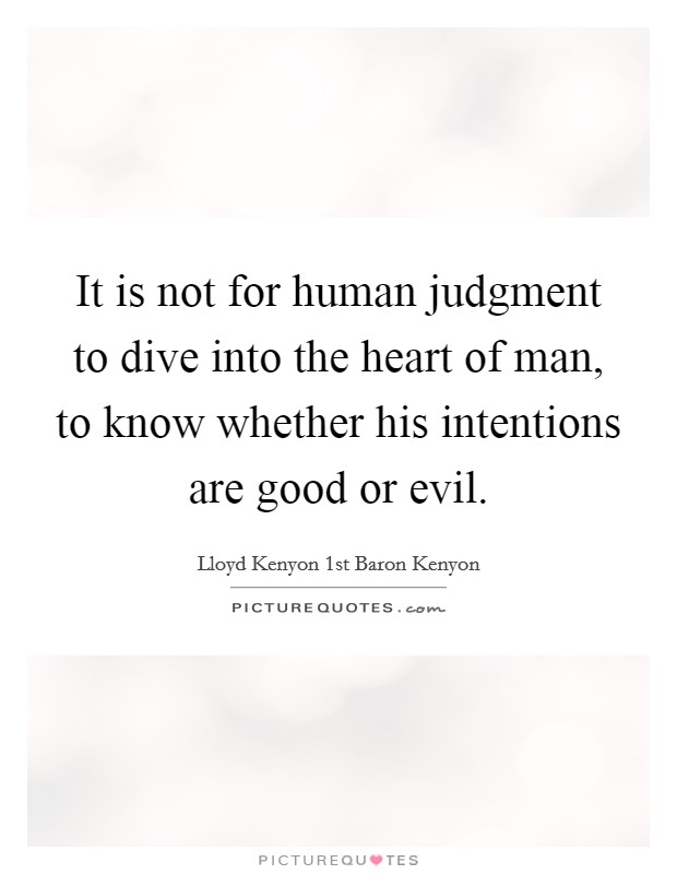 It is not for human judgment to dive into the heart of man, to know whether his intentions are good or evil. Picture Quote #1