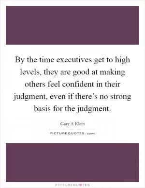 By the time executives get to high levels, they are good at making others feel confident in their judgment, even if there’s no strong basis for the judgment Picture Quote #1