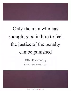 Only the man who has enough good in him to feel the justice of the penalty can be punished Picture Quote #1