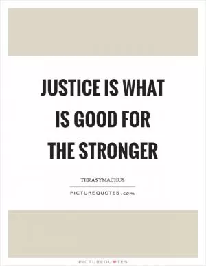 Justice is what is good for the stronger Picture Quote #1