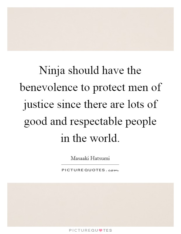 Ninja should have the benevolence to protect men of justice since there are lots of good and respectable people in the world. Picture Quote #1