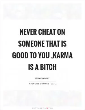 Never cheat on someone that is good to you ,Karma is a bitch Picture Quote #1