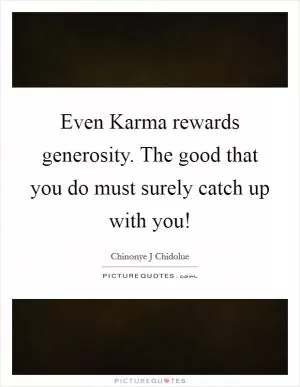 Even Karma rewards generosity. The good that you do must surely catch up with you! Picture Quote #1