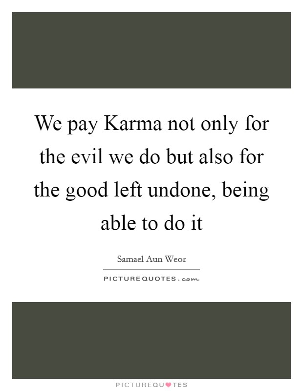 We pay Karma not only for the evil we do but also for the good left undone, being able to do it Picture Quote #1