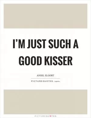 I’m just such a good kisser Picture Quote #1
