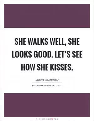 She walks well, she looks good. Let’s see how she kisses Picture Quote #1