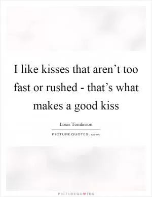 I like kisses that aren’t too fast or rushed - that’s what makes a good kiss Picture Quote #1