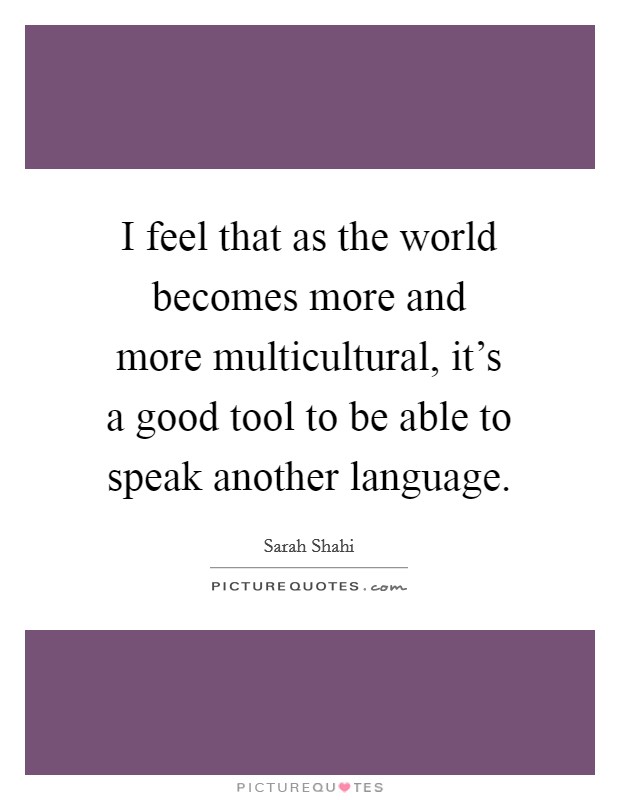 I feel that as the world becomes more and more multicultural, it's a good tool to be able to speak another language. Picture Quote #1