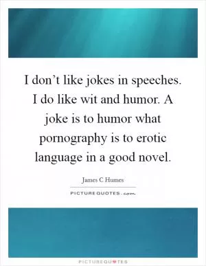 I don’t like jokes in speeches. I do like wit and humor. A joke is to humor what pornography is to erotic language in a good novel Picture Quote #1