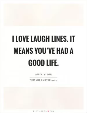 I love laugh lines. It means you’ve had a good life Picture Quote #1