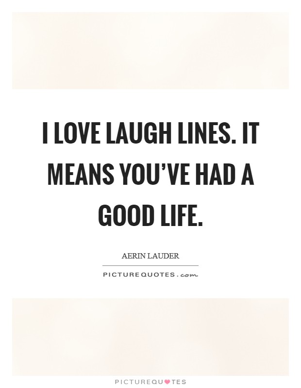 I love laugh lines. It means you've had a good life. Picture Quote #1
