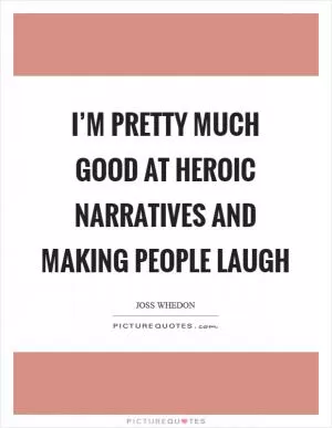 I’m pretty much good at heroic narratives and making people laugh Picture Quote #1