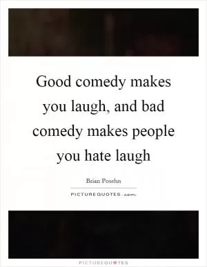 Good comedy makes you laugh, and bad comedy makes people you hate laugh Picture Quote #1