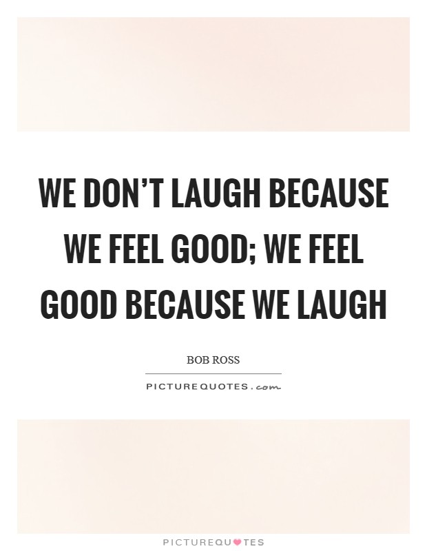 We don't laugh because we feel good; we feel good because we laugh Picture Quote #1