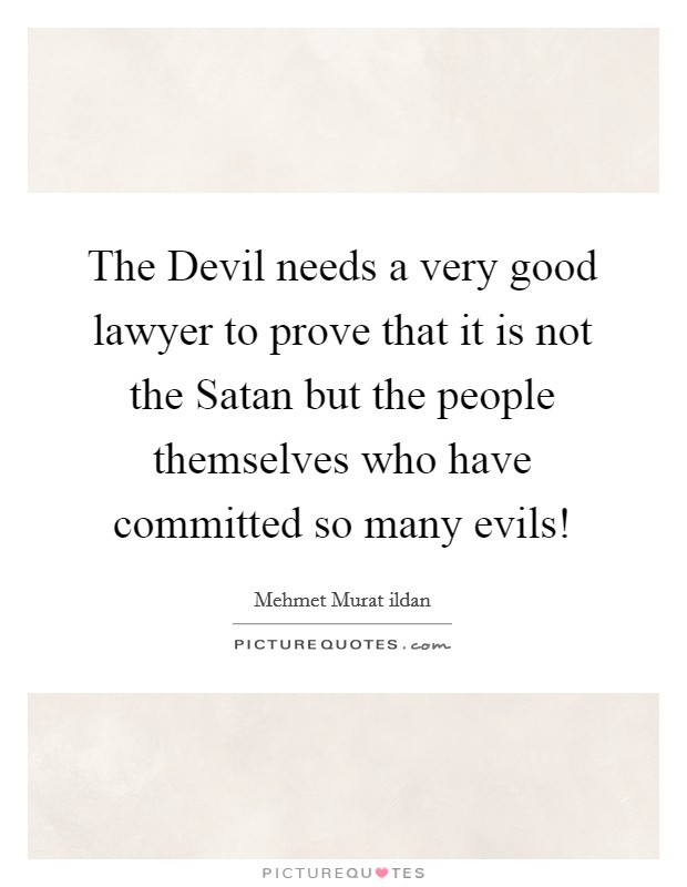 The Devil needs a very good lawyer to prove that it is not the Satan but the people themselves who have committed so many evils! Picture Quote #1