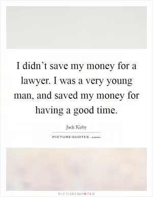 I didn’t save my money for a lawyer. I was a very young man, and saved my money for having a good time Picture Quote #1