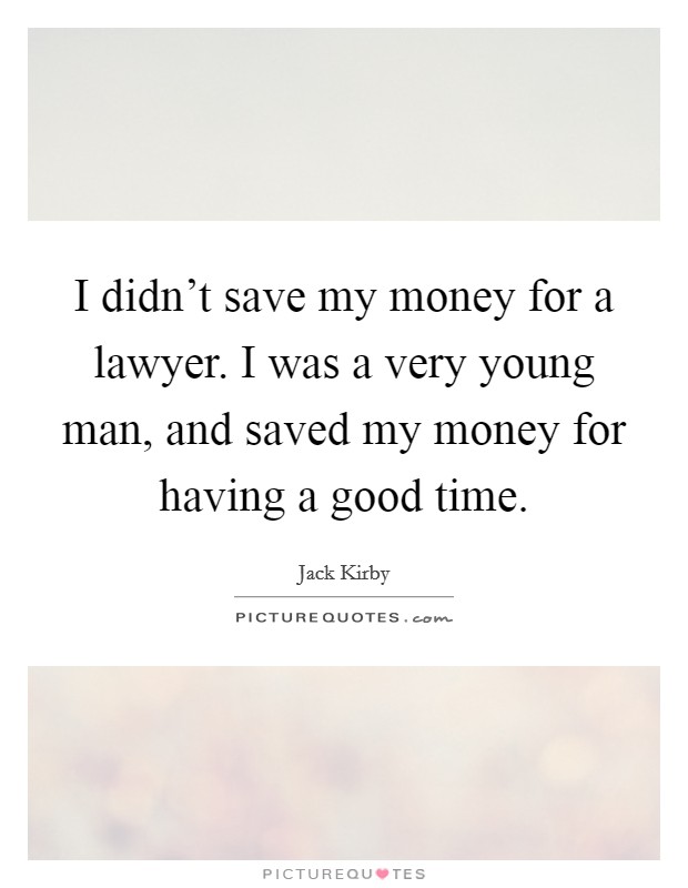 I didn't save my money for a lawyer. I was a very young man, and saved my money for having a good time. Picture Quote #1