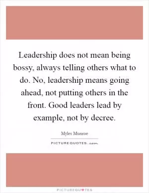Leadership does not mean being bossy, always telling others what to do. No, leadership means going ahead, not putting others in the front. Good leaders lead by example, not by decree Picture Quote #1