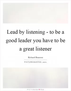 Lead by listening - to be a good leader you have to be a great listener Picture Quote #1