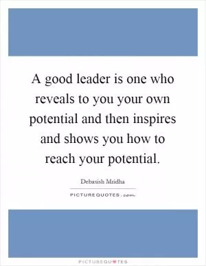 A good leader is one who reveals to you your own potential and then inspires and shows you how to reach your potential Picture Quote #1