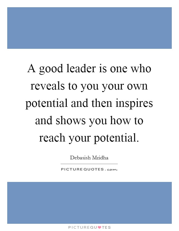 A good leader is one who reveals to you your own potential and then inspires and shows you how to reach your potential. Picture Quote #1