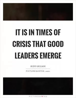 It is in times of crisis that good leaders emerge Picture Quote #1