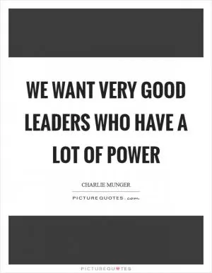 We want very good leaders who have a lot of power Picture Quote #1