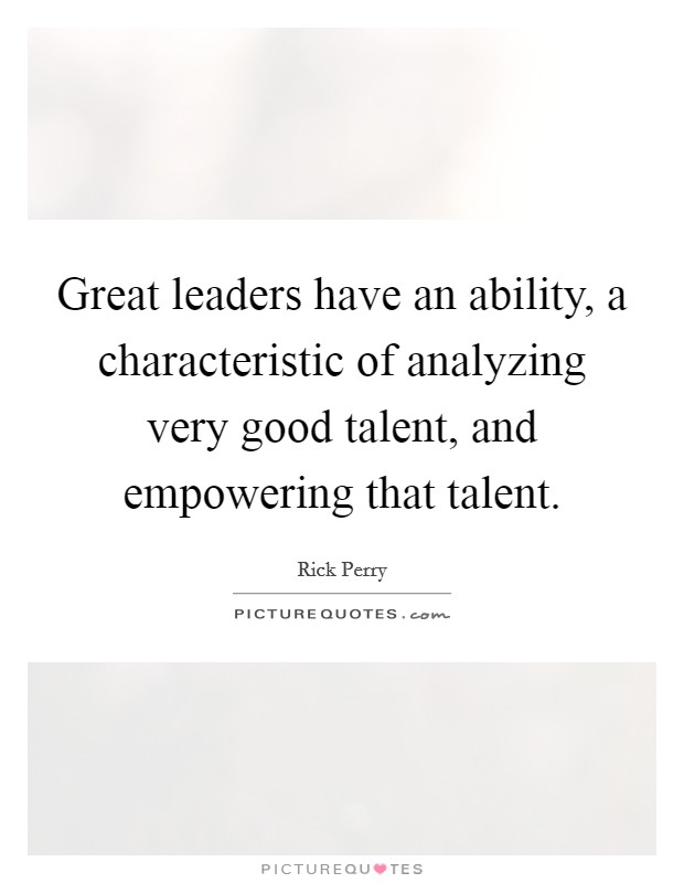Great leaders have an ability, a characteristic of analyzing very good talent, and empowering that talent. Picture Quote #1