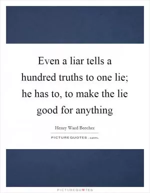 Even a liar tells a hundred truths to one lie; he has to, to make the lie good for anything Picture Quote #1