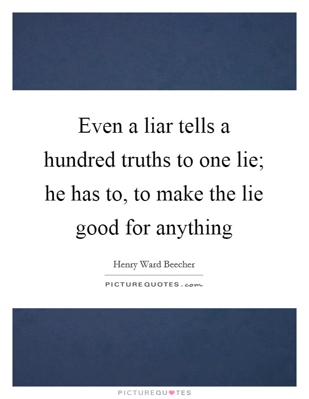 Even a liar tells a hundred truths to one lie; he has to, to make the lie good for anything Picture Quote #1